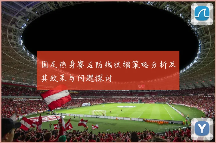 国足热身赛后防线收缩策略分析及其效果与问题探讨