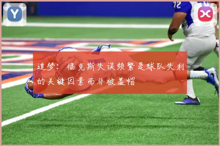 追梦：福克斯失误频繁是球队失利的关键因素而非被盖帽