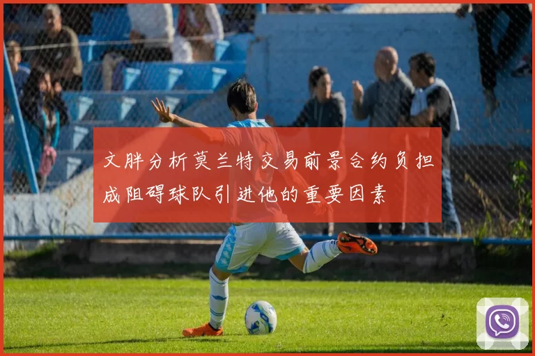 文胖分析莫兰特交易前景合约负担成阻碍球队引进他的重要因素