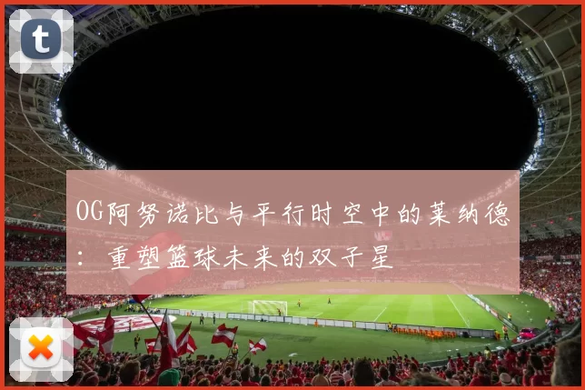 OG阿努诺比与平行时空中的莱纳德:重塑篮球未来的双子星