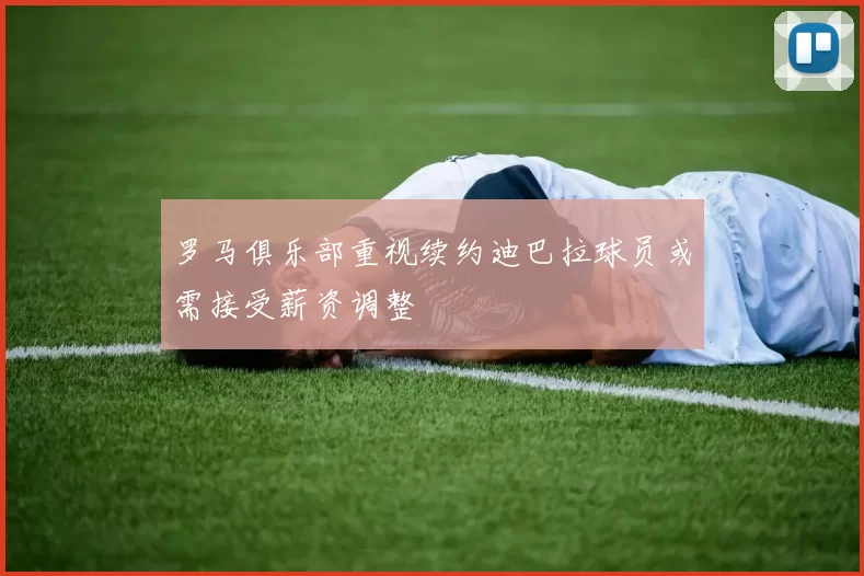 罗马俱乐部重视续约迪巴拉球员或需接受薪资调整
