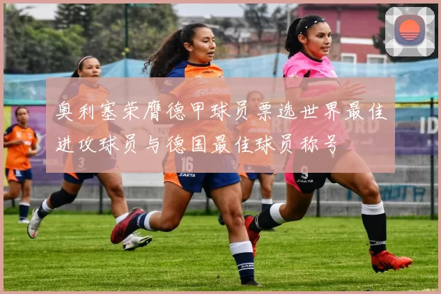 奥利塞荣膺德甲球员票选世界最佳进攻球员与德国最佳球员称号