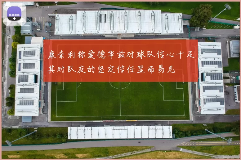 康奈利称爱德华兹对球队信心十足其对队友的坚定信任显而易见
